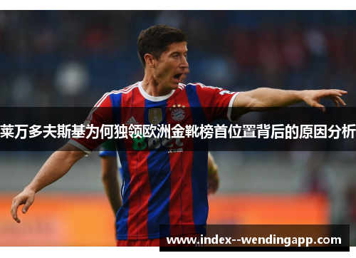 莱万多夫斯基为何独领欧洲金靴榜首位置背后的原因分析