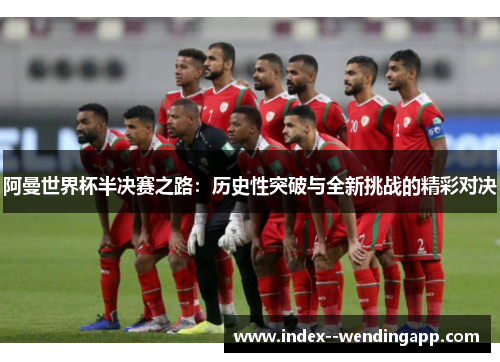 阿曼世界杯半决赛之路：历史性突破与全新挑战的精彩对决