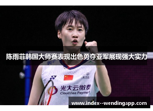 陈雨菲韩国大师赛表现出色勇夺亚军展现强大实力