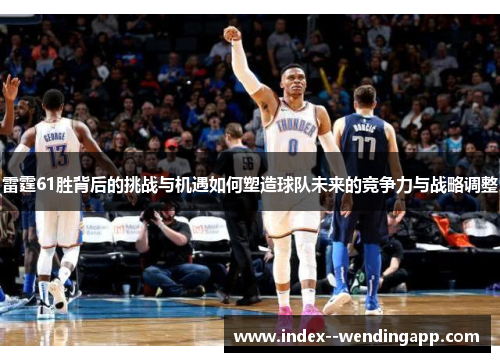 雷霆61胜背后的挑战与机遇如何塑造球队未来的竞争力与战略调整