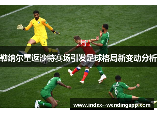 勒纳尔重返沙特赛场引发足球格局新变动分析 勒纳尔重返沙特赛场引发足球格局新变动分析