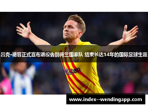 吕克·德容正式宣布退役告别荷兰国家队 结束长达14年的国际足球生涯 吕克·德容正式宣布退役告别荷兰国家队 结束长达14年的国际足球生涯