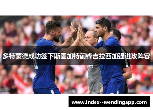 多特蒙德成功签下斯图加特前锋吉拉西加强进攻阵容