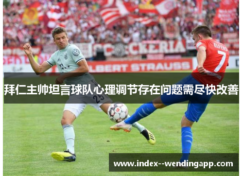 拜仁主帅坦言球队心理调节存在问题需尽快改善 拜仁主帅坦言球队心理调节存在问题需尽快改善
