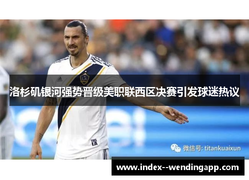 洛杉矶银河强势晋级美职联西区决赛引发球迷热议 洛杉矶银河强势晋级美职联西区决赛引发球迷热议
