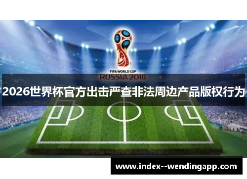 2026世界杯官方出击严查非法周边产品版权行为