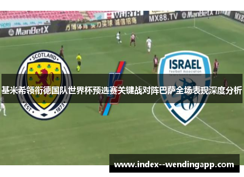 基米希领衔德国队世界杯预选赛关键战对阵巴萨全场表现深度分析 基米希领衔德国队世界杯预选赛关键战对阵巴萨全场表现深度分析