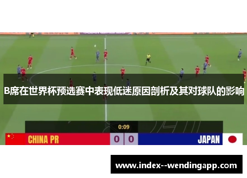 B席在世界杯预选赛中表现低迷原因剖析及其对球队的影响 B席在世界杯预选赛中表现低迷原因剖析及其对球队的影响