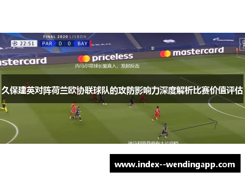 久保建英对阵荷兰欧协联球队的攻防影响力深度解析比赛价值评估 久保建英对阵荷兰欧协联球队的攻防影响力深度解析比赛价值评估