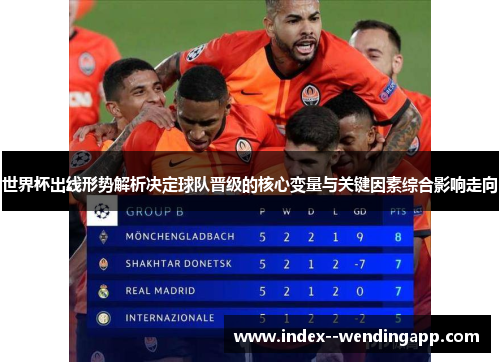 世界杯出线形势解析决定球队晋级的核心变量与关键因素综合影响走向 世界杯出线形势解析决定球队晋级的核心变量与关键因素综合影响走向
