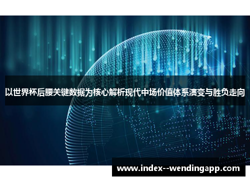 以世界杯后腰关键数据为核心解析现代中场价值体系演变与胜负走向 以世界杯后腰关键数据为核心解析现代中场价值体系演变与胜负走向