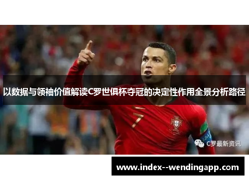 以数据与领袖价值解读C罗世俱杯夺冠的决定性作用全景分析路径 以数据与领袖价值解读C罗世俱杯夺冠的决定性作用全景分析路径