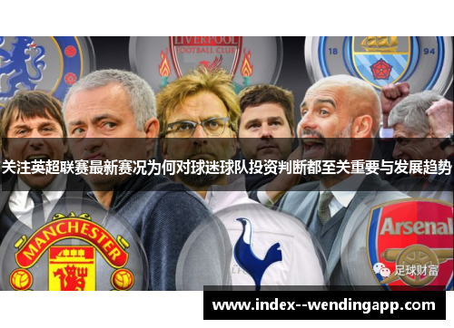 关注英超联赛最新赛况为何对球迷球队投资判断都至关重要与发展趋势 关注英超联赛最新赛况为何对球迷球队投资判断都至关重要与发展趋势