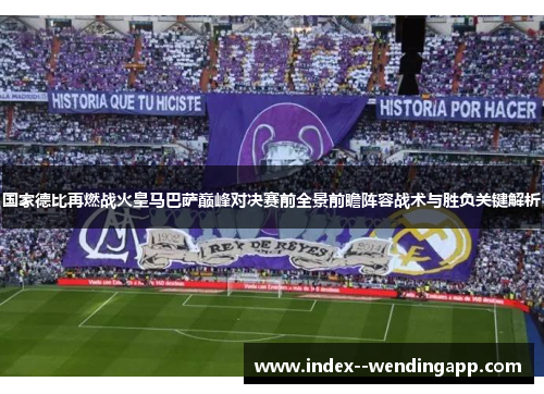 国家德比再燃战火皇马巴萨巅峰对决赛前全景前瞻阵容战术与胜负关键解析 国家德比再燃战火皇马巴萨巅峰对决赛前全景前瞻阵容战术与胜负关键解析