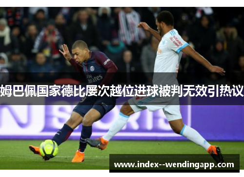 姆巴佩国家德比屡次越位进球被判无效引热议