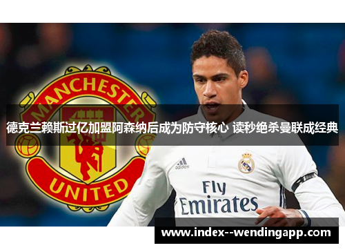 德克兰赖斯过亿加盟阿森纳后成为防守核心 读秒绝杀曼联成经典 德克兰赖斯过亿加盟阿森纳后成为防守核心 读秒绝杀曼联成经典
